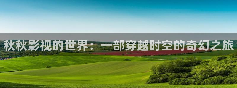 小小影视下载教程：秋秋影视的世界：一部穿越时空的奇幻之旅
