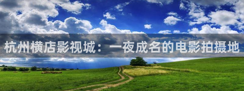 小小影视正版官网：杭州横店影视城：一夜成名的电影拍摄地