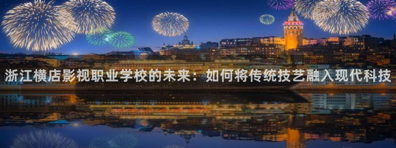 小小影院官网正版下载：浙江横店影视职业学校的未来：如何将传统技艺融入现代科技