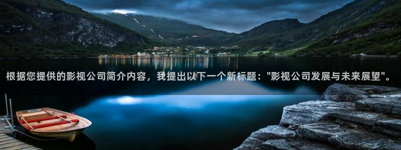 小小影视下载安卓：根据您提供的影视公司简介内容，我提出以下一个新标题：\