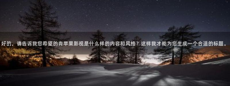 小小影视在哪里下载：好的，请告诉我您希望的青苹果影视是什么样的内容和风格？这样我才能为您生成一个合适的标题。